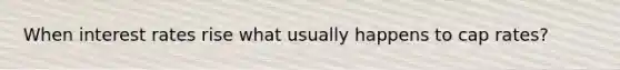 When interest rates rise what usually happens to cap rates?