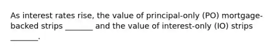 As interest rates rise, the value of principal-only (PO) mortgage-backed strips _______ and the value of interest-only (IO) strips _______.