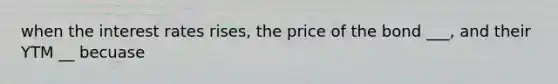 when the interest rates rises, the price of the bond ___, and their YTM __ becuase