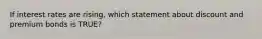 If interest rates are rising, which statement about discount and premium bonds is TRUE?