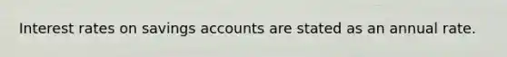 Interest rates on savings accounts are stated as an annual rate.