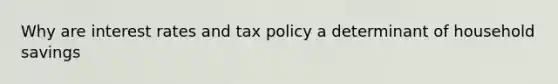 Why are interest rates and tax policy a determinant of household savings