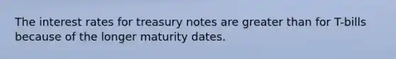 The interest rates for treasury notes are greater than for T-bills because of the longer maturity dates.