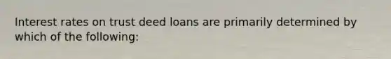 Interest rates on trust deed loans are primarily determined by which of the following: