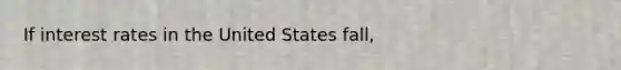 If interest rates in the United States fall,