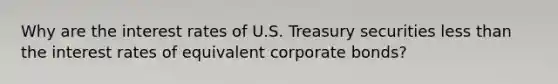 Why are the interest rates of U.S. Treasury securities less than the interest rates of equivalent corporate​ bonds?