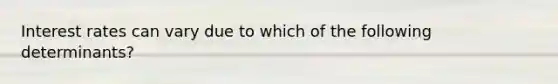 Interest rates can vary due to which of the following​ determinants?