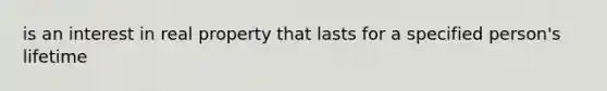 is an interest in real property that lasts for a specified person's lifetime