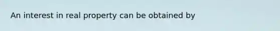 An interest in real property can be obtained by