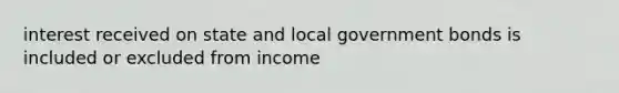 interest received on state and local government bonds is included or excluded from income