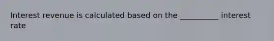 Interest revenue is calculated based on the __________ interest rate