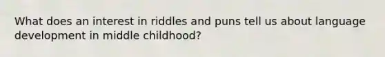 What does an interest in riddles and puns tell us about language development in middle childhood?