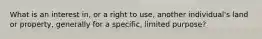 What is an interest in, or a right to use, another individual's land or property, generally for a specific, limited purpose?