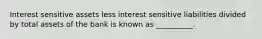 Interest sensitive assets less interest sensitive liabilities divided by total assets of the bank is known as __________.