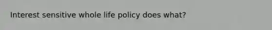 Interest sensitive whole life policy does what?