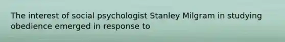 The interest of social psychologist Stanley Milgram in studying obedience emerged in response to