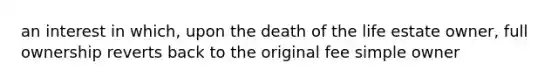 an interest in which, upon the death of the life estate owner, full ownership reverts back to the original fee simple owner