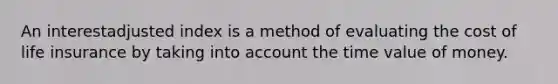 An interestadjusted index is a method of evaluating the cost of life insurance by taking into account the time value of money.