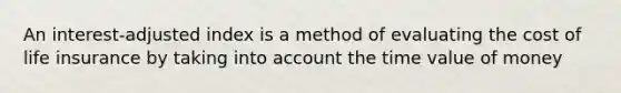 An interest-adjusted index is a method of evaluating the cost of life insurance by taking into account the time value of money