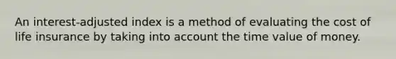 An interest-adjusted index is a method of evaluating the cost of life insurance by taking into account the time value of money.