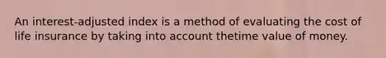 An interest-adjusted index is a method of evaluating the cost of life insurance by taking into account thetime value of money.