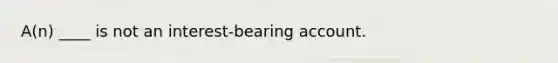 A(n) ____ is not an interest-bearing account.