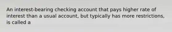 An interest-bearing checking account that pays higher rate of interest than a usual account, but typically has more restrictions, is called a