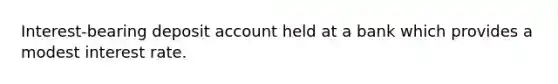 Interest-bearing deposit account held at a bank which provides a modest interest rate.