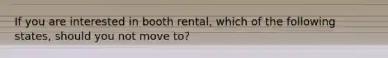 If you are interested in booth rental, which of the following states, should you not move to?