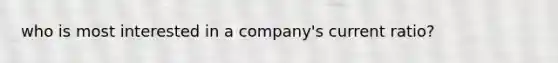 who is most interested in a company's current ratio?