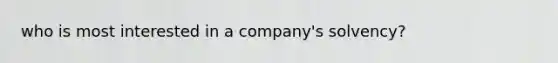 who is most interested in a company's solvency?