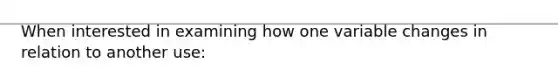 When interested in examining how one variable changes in relation to another use: