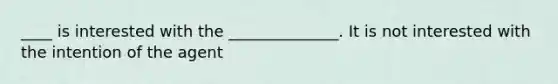 ____ is interested with the ______________. It is not interested with the intention of the agent