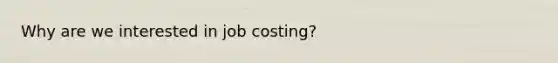 Why are we interested in job costing?