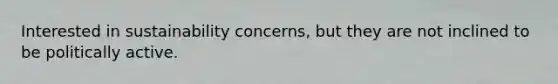 Interested in sustainability concerns, but they are not inclined to be politically active.