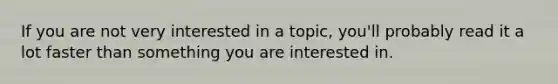 If you are not very interested in a topic, you'll probably read it a lot faster than something you are interested in.