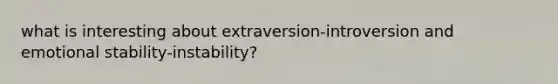 what is interesting about extraversion-introversion and emotional stability-instability?