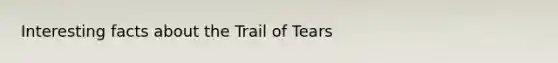 Interesting facts about the Trail of Tears