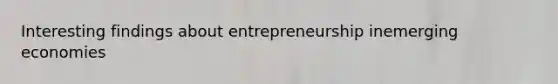 Interesting findings about entrepreneurship inemerging economies