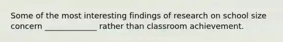 Some of the most interesting findings of research on school size concern _____________ rather than classroom achievement.