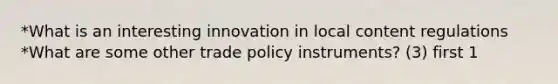 *What is an interesting innovation in local content regulations *What are some other trade policy instruments? (3) first 1