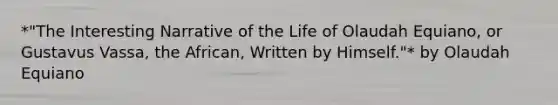 *"The Interesting Narrative of the Life of Olaudah Equiano, or Gustavus Vassa, the African, Written by Himself."* by Olaudah Equiano