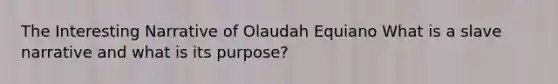 The Interesting Narrative of Olaudah Equiano What is a slave narrative and what is its purpose?