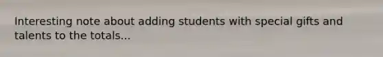 Interesting note about adding students with special gifts and talents to the totals...