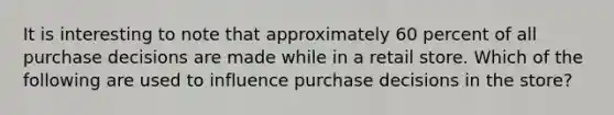 It is interesting to note that approximately 60 percent of all purchase decisions are made while in a retail store. Which of the following are used to influence purchase decisions in the store?