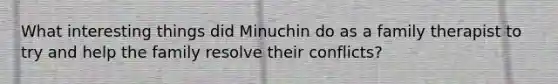 What interesting things did Minuchin do as a family therapist to try and help the family resolve their conflicts?