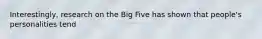 Interestingly, research on the Big Five has shown that people's personalities tend