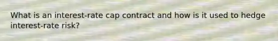 What is an interest-rate cap contract and how is it used to hedge interest-rate risk?