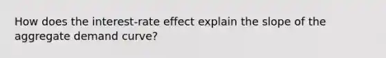 How does the interest-rate effect explain the slope of the aggregate demand curve?