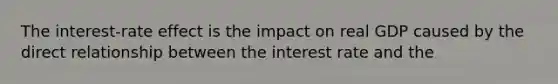 The interest-rate effect is the impact on real GDP caused by the direct relationship between the interest rate and the